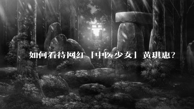 如何看待网红「中医少女」黄琪惠？