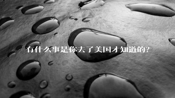 有什么事是你去了美国才知道的？