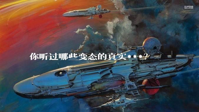 你听过哪些变态的真实***？