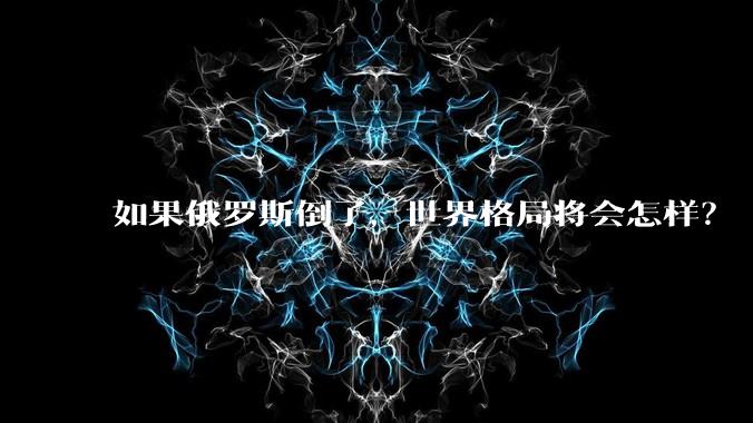如果俄罗斯倒了，世界格局将会怎样？