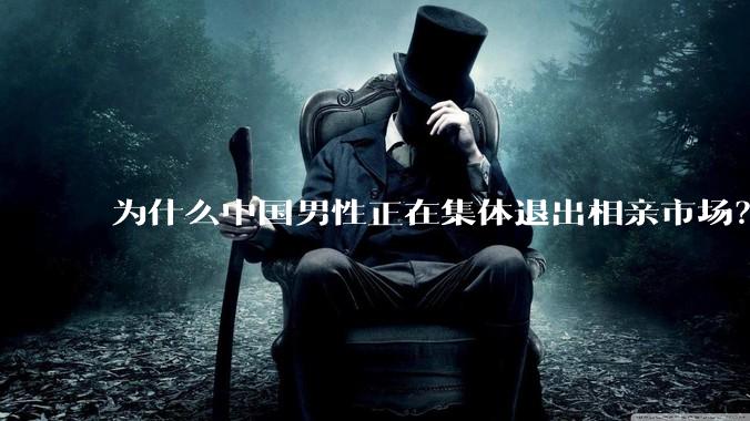 为什么中国男性正在集体退出相亲市场？