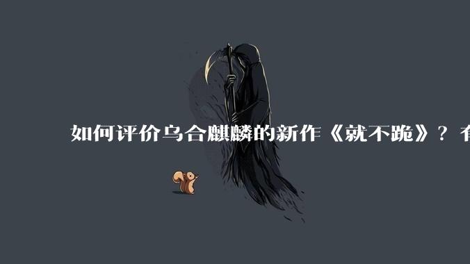 如何评价乌合麒麟的新作《就不跪》？有哪些细节？